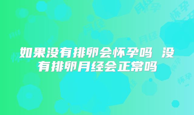 如果没有排卵会怀孕吗 没有排卵月经会正常吗
