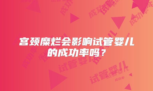 宫颈糜烂会影响试管婴儿的成功率吗？