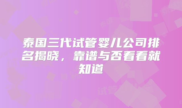 泰国三代试管婴儿公司排名揭晓，靠谱与否看看就知道