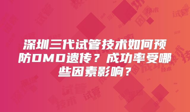 深圳三代试管技术如何预防DMD遗传？成功率受哪些因素影响？