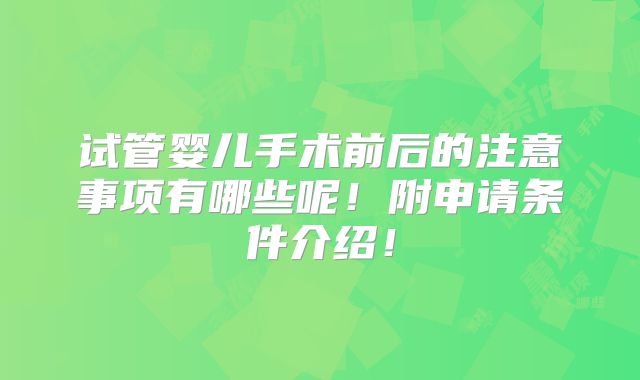 试管婴儿手术前后的注意事项有哪些呢！附申请条件介绍！