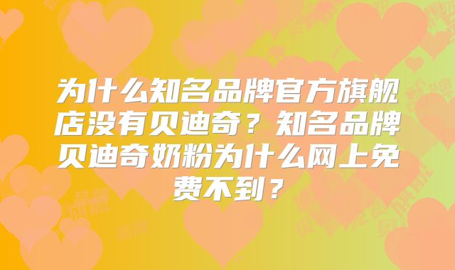 为什么知名品牌官方旗舰店没有贝迪奇？知名品牌贝迪奇奶粉为什么网上免费不到？