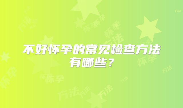 不好怀孕的常见检查方法有哪些？