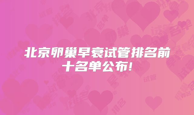 北京卵巢早衰试管排名前十名单公布!