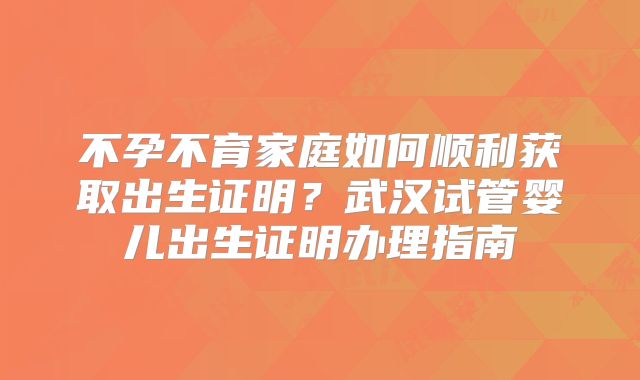 不孕不育家庭如何顺利获取出生证明？武汉试管婴儿出生证明办理指南