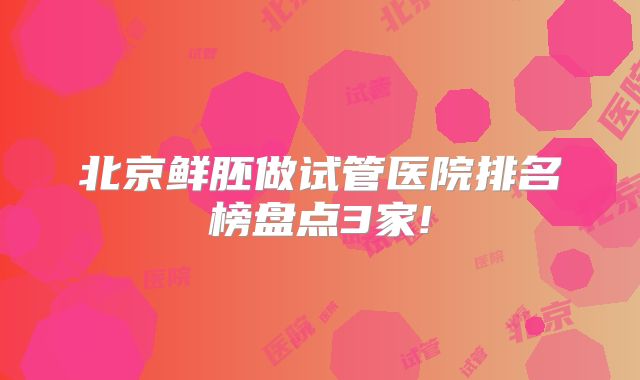 北京鲜胚做试管医院排名榜盘点3家!
