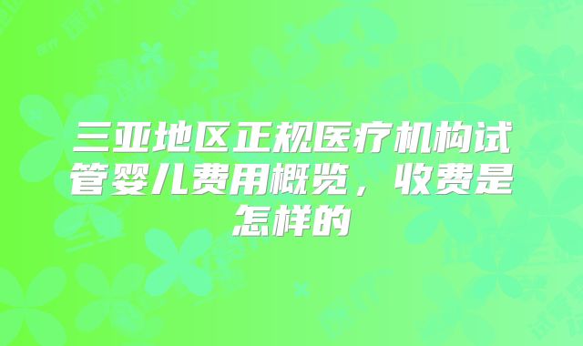 三亚地区正规医疗机构试管婴儿费用概览,收费是怎样的
