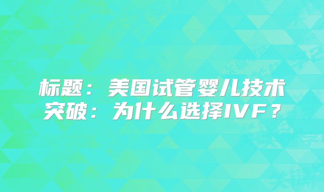 标题：美国试管婴儿技术突破：为什么选择IVF？