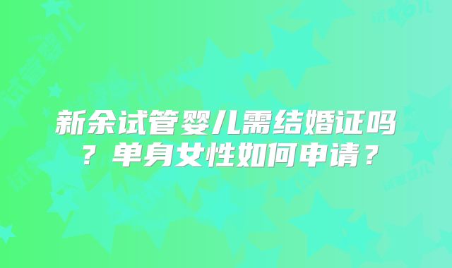 新余试管婴儿需结婚证吗？单身女性如何申请？