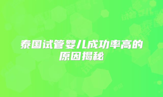 泰国试管婴儿成功率高的原因揭秘