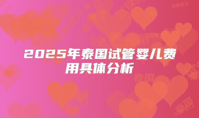 2025年泰国试管婴儿费用具体分析