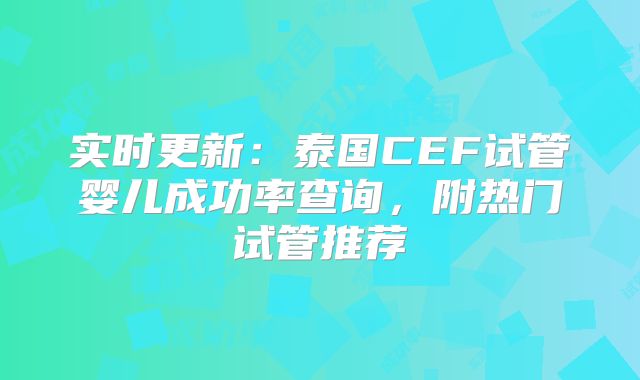 实时更新：泰国CEF试管婴儿成功率查询，附热门试管推荐