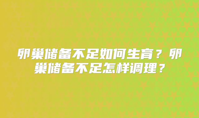卵巢储备不足如何生育?卵巢储备不足怎样调理?