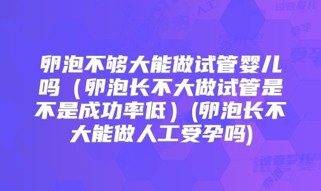 卵泡不够大能做试管婴儿吗（卵泡长不大做试管是不是成功率低）(卵泡长不大能做人工受孕吗)