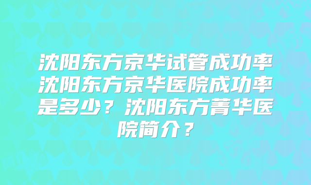 沈阳东方京华试管成功率沈阳东方京华医院成功率是多少？沈阳东方菁华医院简介？