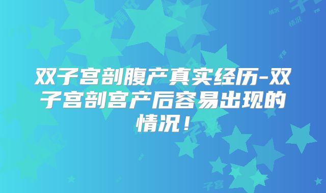 双子宫剖腹产真实经历-双子宫剖宫产后容易出现的情况！
