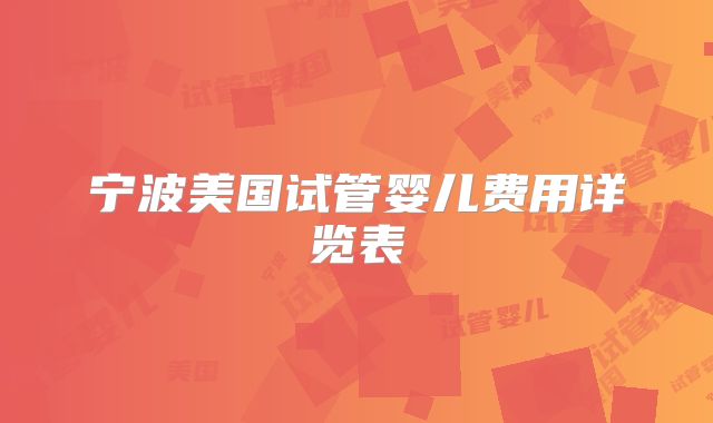 宁波美国试管婴儿费用详览表