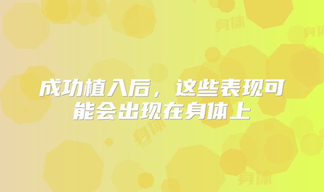 成功植入后，这些表现可能会出现在身体上