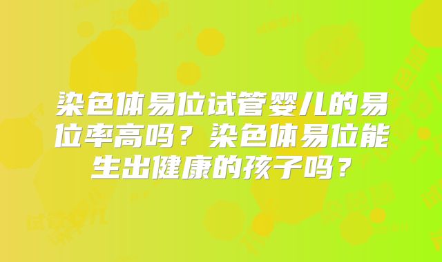 染色体易位试管婴儿的易位率高吗?染色体易位能生出健康的孩子吗?