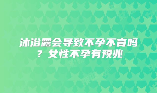 沐浴露会导致不孕不育吗?女性不孕有预兆