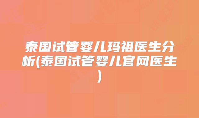 泰国试管婴儿玛祖医生分析(泰国试管婴儿官网医生)