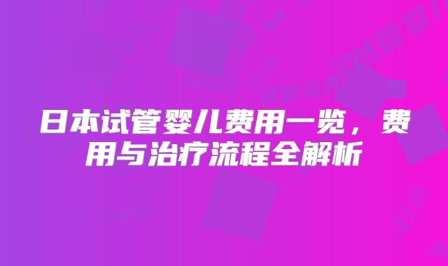日本试管婴儿费用一览，费用与治疗流程全解析