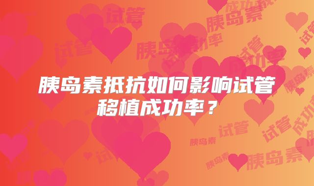 胰岛素抵抗如何影响试管移植成功率？