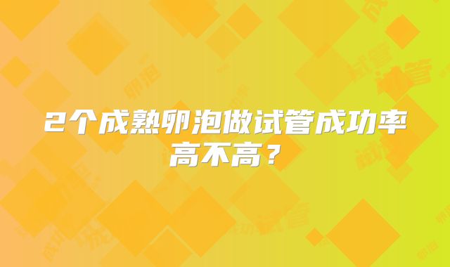 2个成熟卵泡做试管成功率高不高？