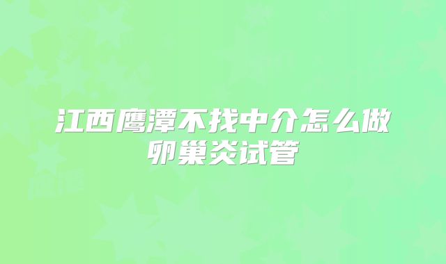 江西鹰潭不找中介怎么做卵巢炎试管
