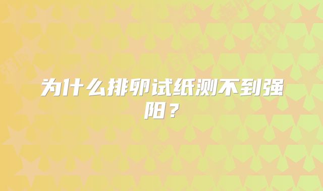 为什么排卵试纸测不到强阳？