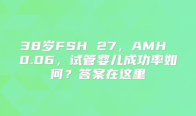 38岁FSH 27，AMH 0.06，试管婴儿成功率如何？答案在这里