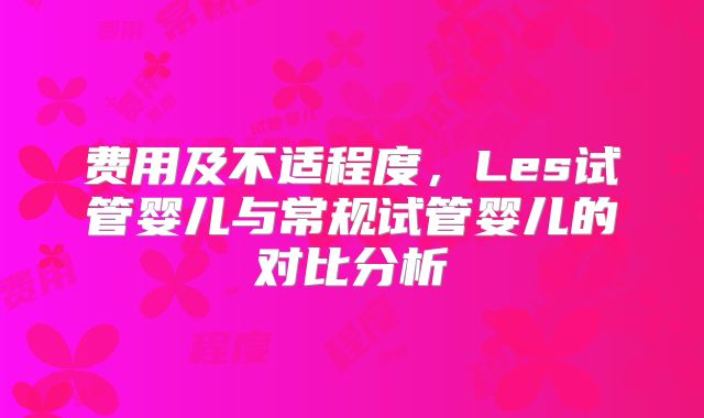 费用及不适程度，Les试管婴儿与常规试管婴儿的对比分析