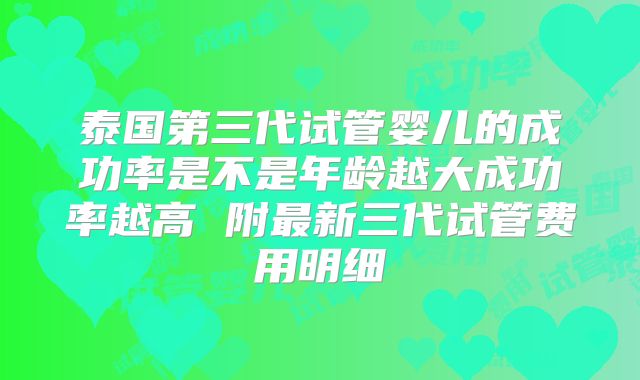 泰国第三代试管婴儿的成功率是不是年龄越大成功率越高 附最新三代试管费用明细