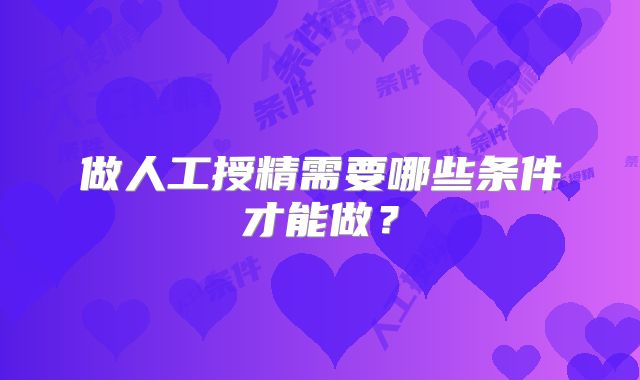 做人工授精需要哪些条件才能做？