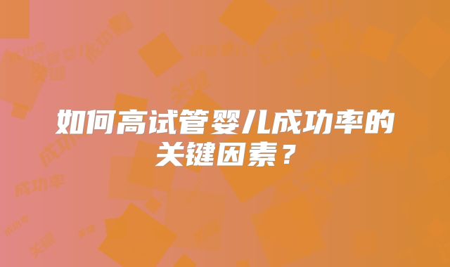 如何高试管婴儿成功率的关键因素？