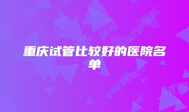 重庆试管比较好的医院名单