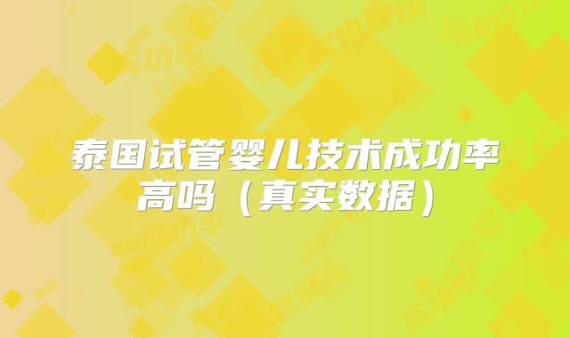 泰国试管婴儿技术成功率高吗（真实数据）