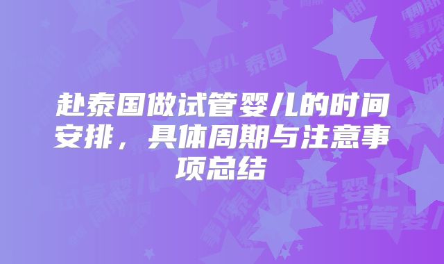 赴泰国做试管婴儿的时间安排，具体周期与注意事项总结