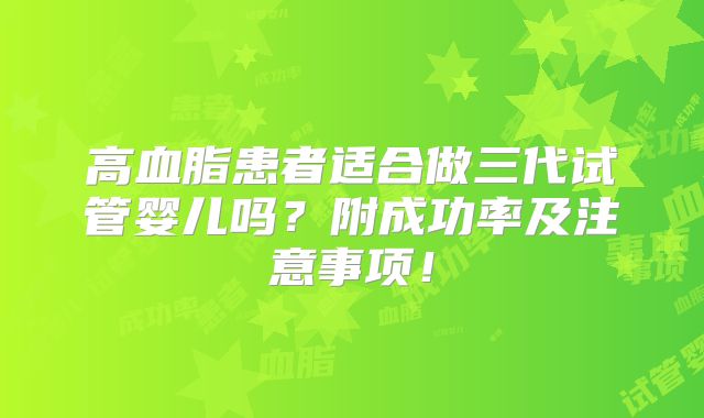 高血脂患者适合做三代试管婴儿吗？附成功率及注意事项！