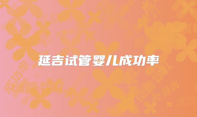 延吉试管婴儿成功率