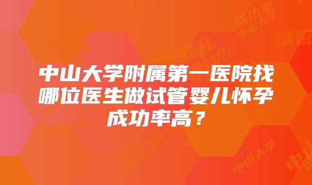 中山大学附属第一医院找哪位医生做试管婴儿怀孕成功率高？
