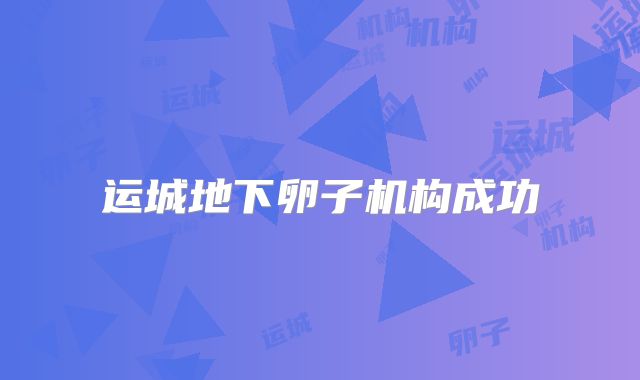 运城地下卵子机构成功