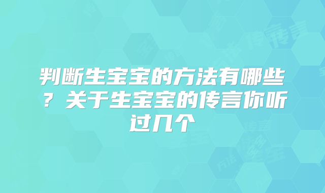 判断生宝宝的方法有哪些？关于生宝宝的传言你听过几个