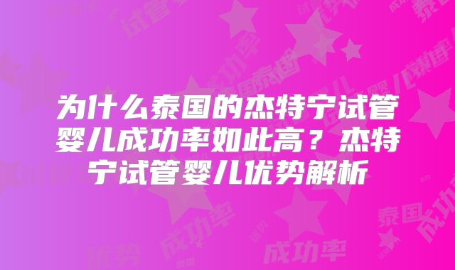 为什么泰国的杰特宁试管婴儿成功率如此高？杰特宁试管婴儿优势解析