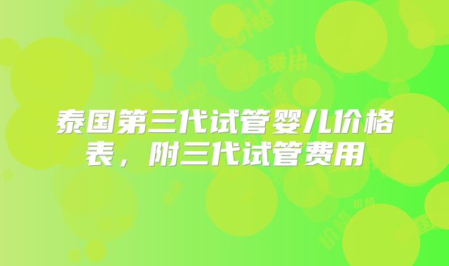 泰国第三代试管婴儿价格表，附三代试管费用
