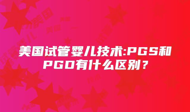 美国试管婴儿技术:PGS和PGD有什么区别？