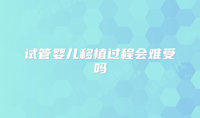 试管婴儿移植过程会难受吗