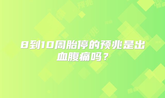 8到10周胎停的预兆是出血腹痛吗?