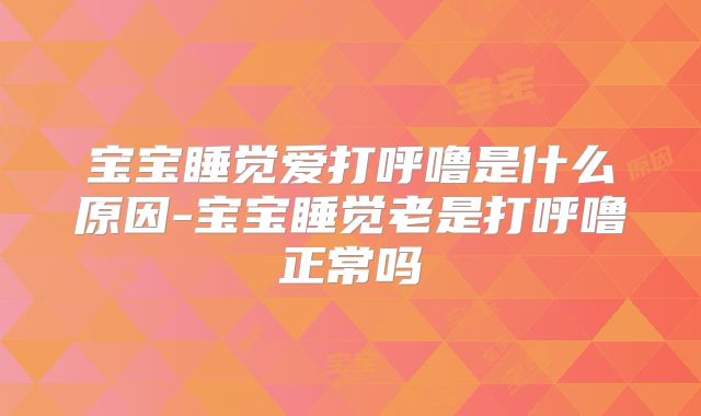 宝宝睡觉爱打呼噜是什么原因-宝宝睡觉老是打呼噜正常吗