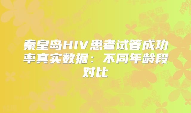 秦皇岛HIV患者试管成功率真实数据：不同年龄段对比